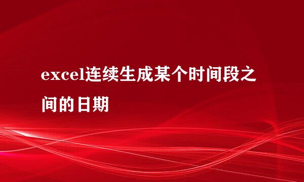 excel连续生成某个时间段之间的日期