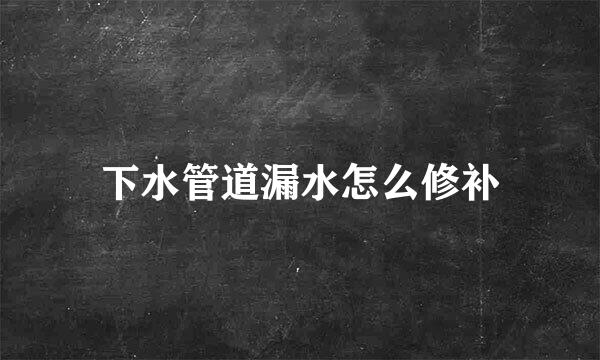 下水管道漏水怎么修补