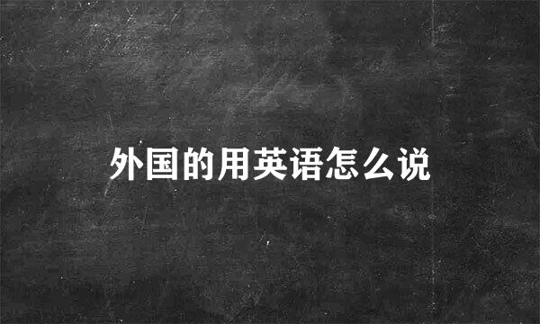 外国的用英语怎么说