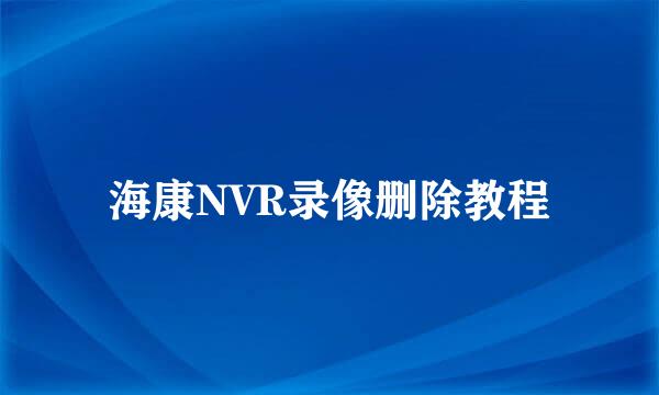 海康NVR录像删除教程