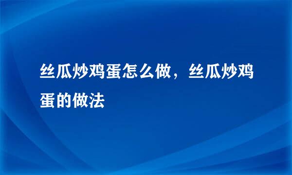 丝瓜炒鸡蛋怎么做，丝瓜炒鸡蛋的做法
