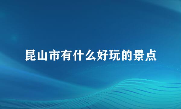 昆山市有什么好玩的景点