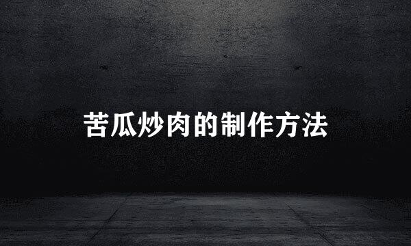苦瓜炒肉的制作方法