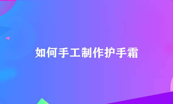 如何手工制作护手霜