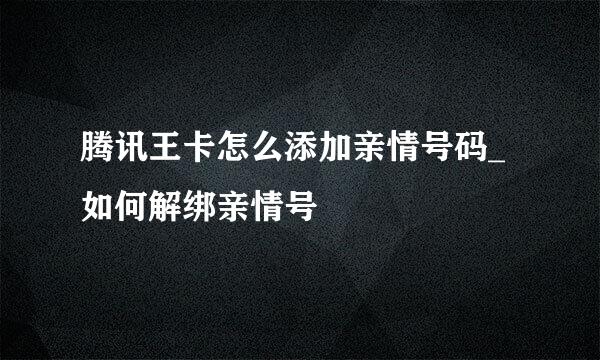 腾讯王卡怎么添加亲情号码_如何解绑亲情号
