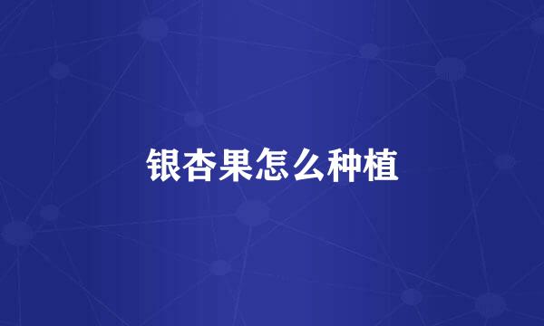 银杏果怎么种植