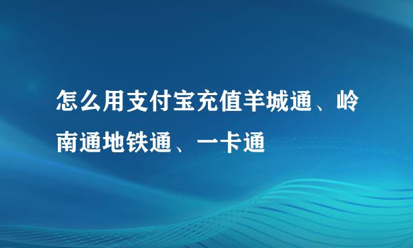 怎么用支付宝充值羊城通、岭南通地铁通、一卡通