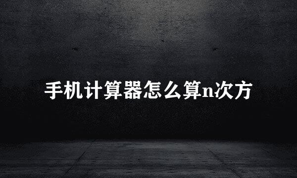 手机计算器怎么算n次方