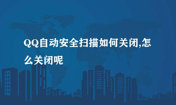 QQ自动安全扫描如何关闭,怎么关闭呢