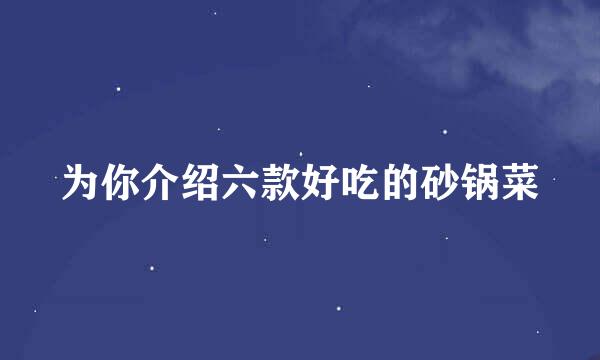为你介绍六款好吃的砂锅菜