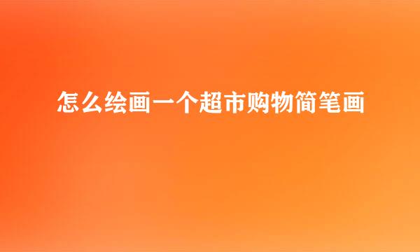 怎么绘画一个超市购物简笔画