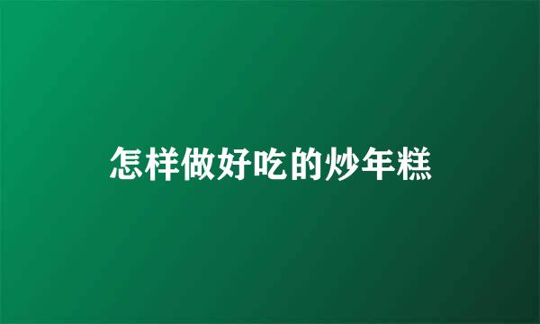 怎样做好吃的炒年糕