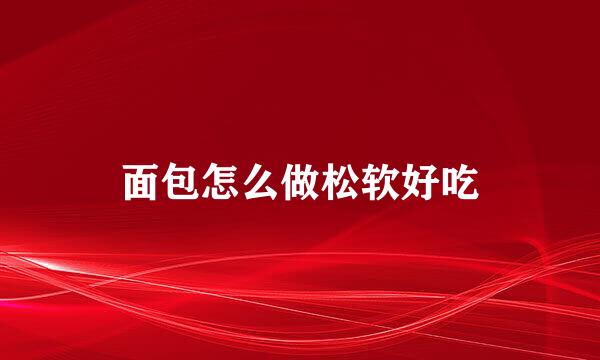 面包怎么做松软好吃