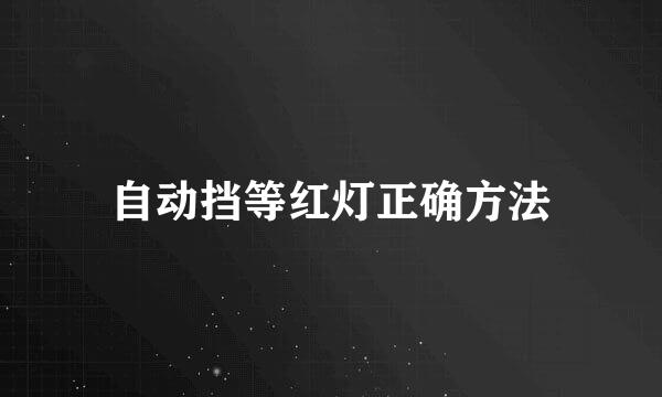 自动挡等红灯正确方法