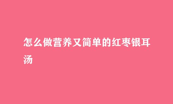 怎么做营养又简单的红枣银耳汤