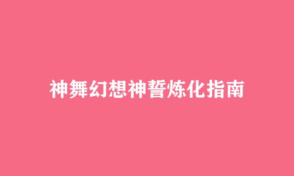 神舞幻想神誓炼化指南