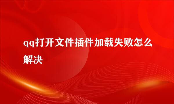 qq打开文件插件加载失败怎么解决