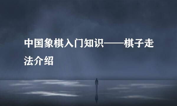 中国象棋入门知识——棋子走法介绍