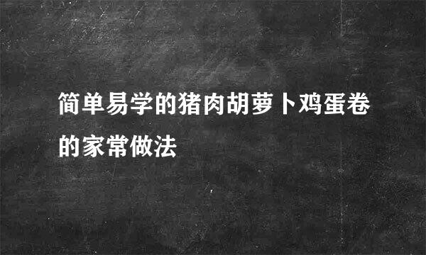 简单易学的猪肉胡萝卜鸡蛋卷的家常做法