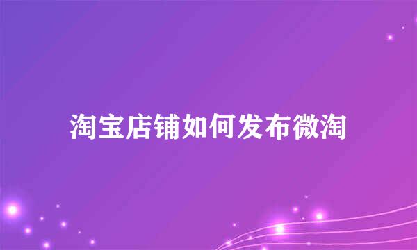 淘宝店铺如何发布微淘