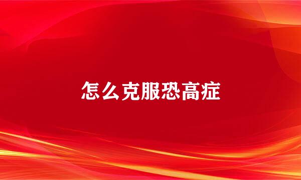 怎么克服恐高症
