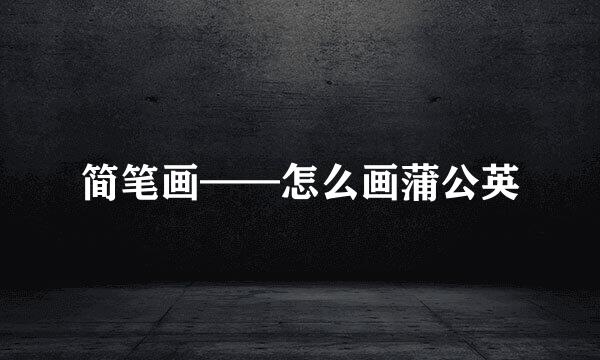 简笔画——怎么画蒲公英