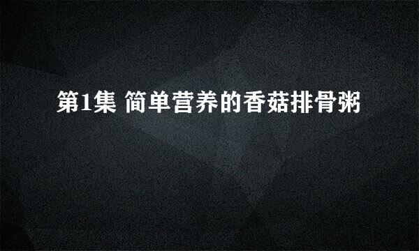 第1集 简单营养的香菇排骨粥
