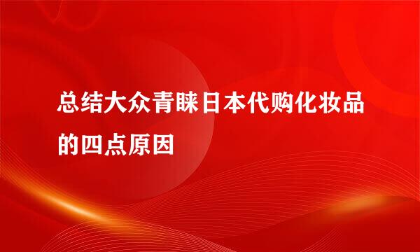 总结大众青睐日本代购化妆品的四点原因