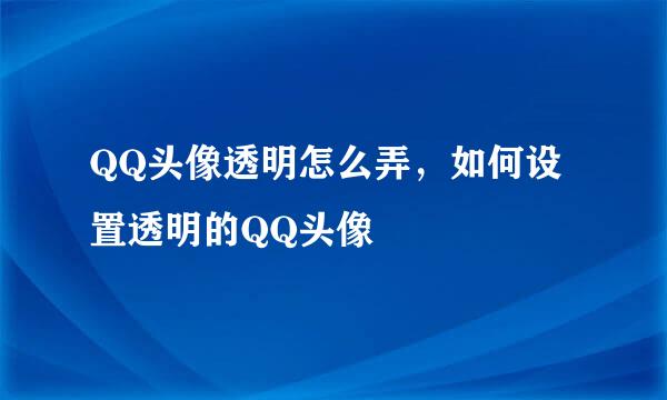 QQ头像透明怎么弄，如何设置透明的QQ头像