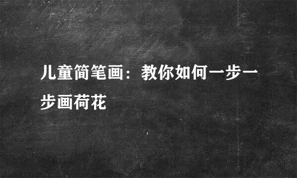 儿童简笔画：教你如何一步一步画荷花