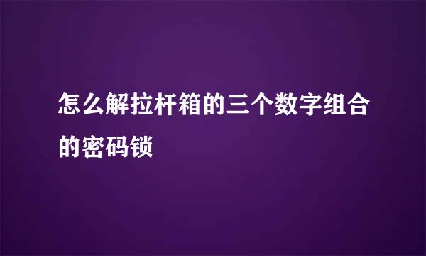 怎么解拉杆箱的三个数字组合的密码锁