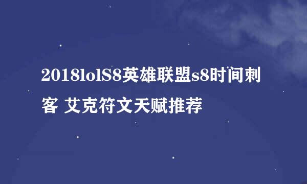 2018lolS8英雄联盟s8时间刺客 艾克符文天赋推荐