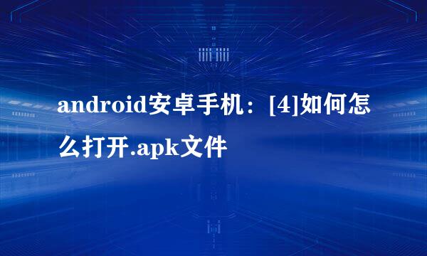 android安卓手机：[4]如何怎么打开.apk文件