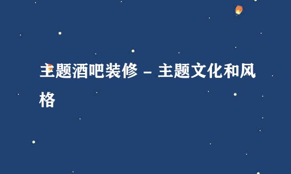 主题酒吧装修 - 主题文化和风格
