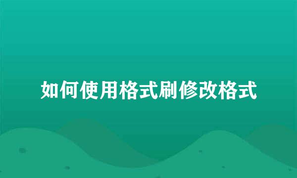 如何使用格式刷修改格式