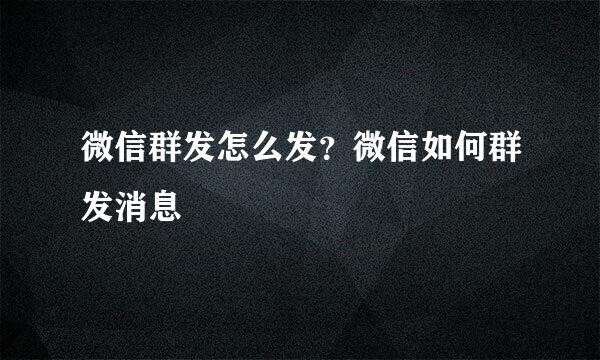 微信群发怎么发？微信如何群发消息