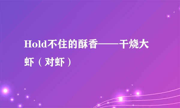 Hold不住的酥香——干烧大虾（对虾）