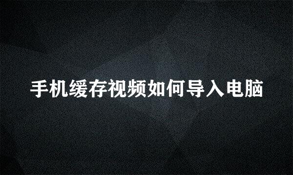 手机缓存视频如何导入电脑