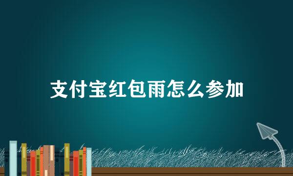 支付宝红包雨怎么参加