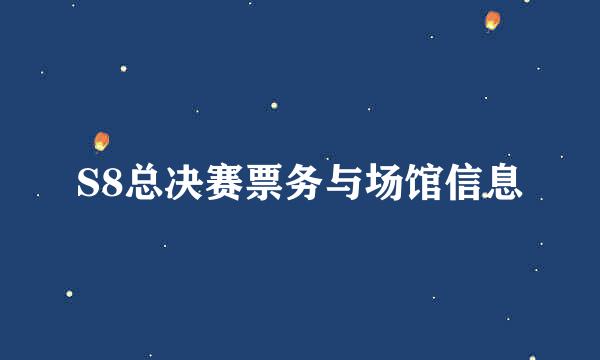S8总决赛票务与场馆信息