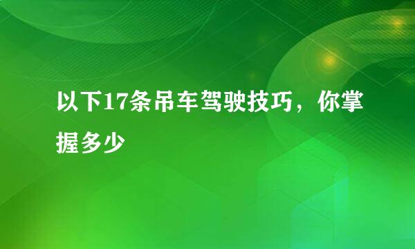以下17条吊车驾驶技巧，你掌握多少