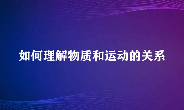 如何理解物质和运动的关系