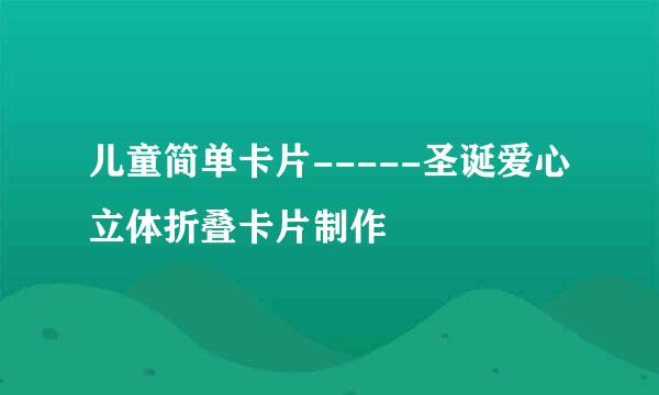 儿童简单卡片-----圣诞爱心立体折叠卡片制作