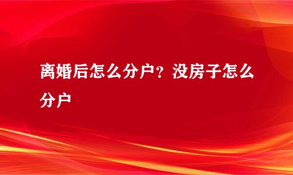 离婚后怎么分户？没房子怎么分户