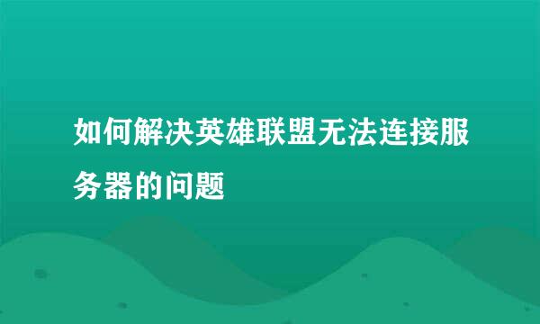 如何解决英雄联盟无法连接服务器的问题