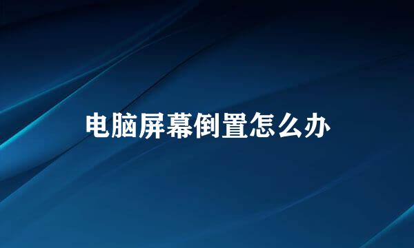 电脑屏幕倒置怎么办