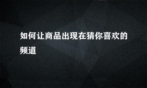 如何让商品出现在猜你喜欢的频道