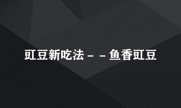 豇豆新吃法－－鱼香豇豆
