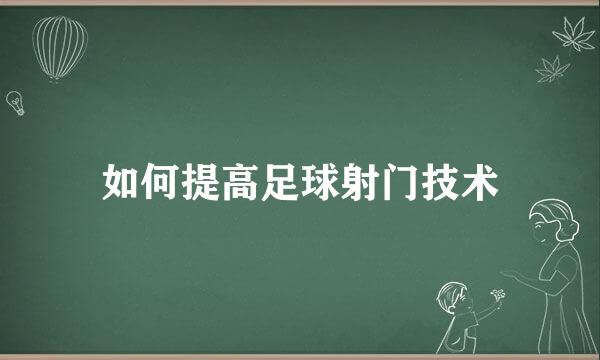 如何提高足球射门技术