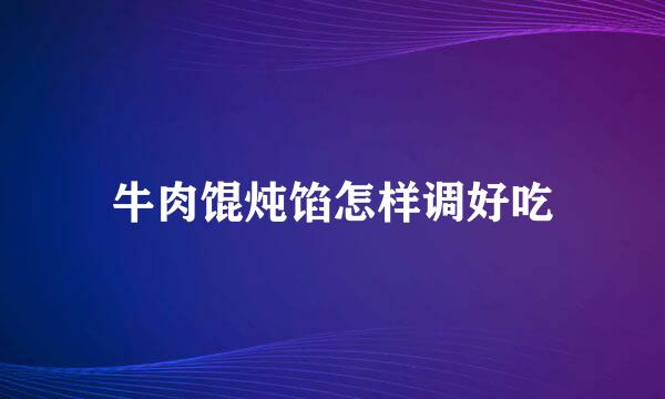 牛肉馄炖馅怎样调好吃